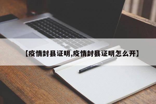 【疫情封县证明,疫情封县证明怎么开】