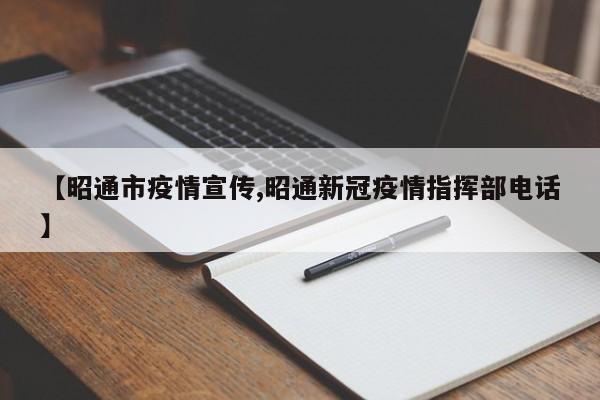 【昭通市疫情宣传,昭通新冠疫情指挥部电话】