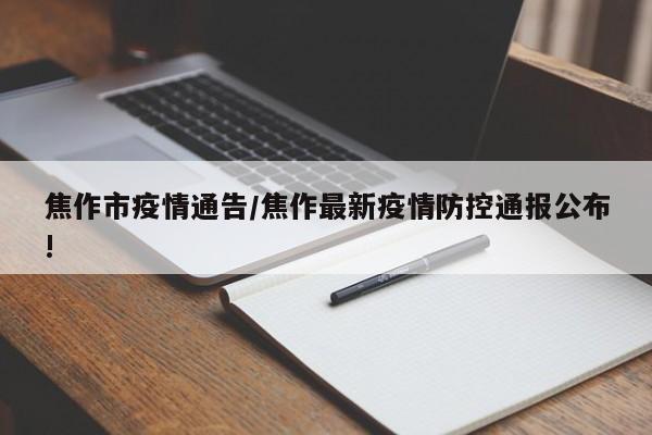 焦作市疫情通告/焦作最新疫情防控通报公布!