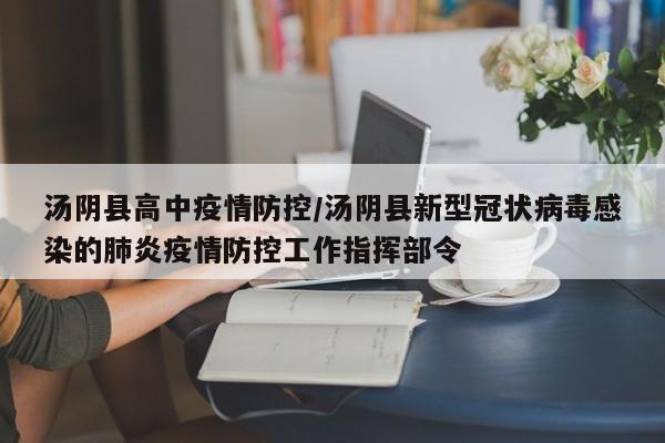 汤阴县高中疫情防控/汤阴县新型冠状病毒感染的肺炎疫情防控工作指挥部令