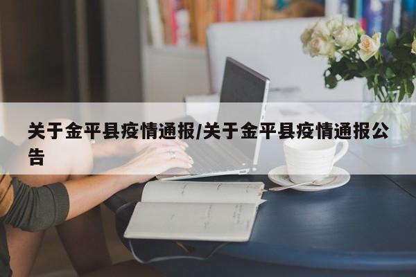 关于金平县疫情通报/关于金平县疫情通报公告