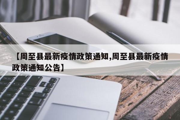 【周至县最新疫情政策通知,周至县最新疫情政策通知公告】