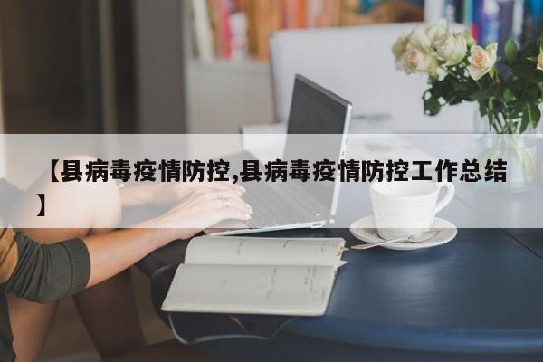 【县病毒疫情防控,县病毒疫情防控工作总结】