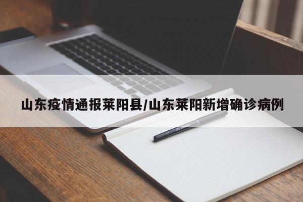 山东疫情通报莱阳县/山东莱阳新增确诊病例