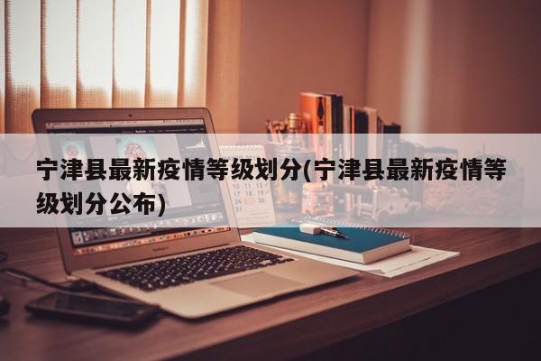 宁津县最新疫情等级划分(宁津县最新疫情等级划分公布)