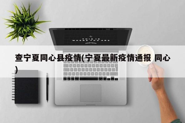 查宁夏同心县疫情(宁夏最新疫情通报 同心)