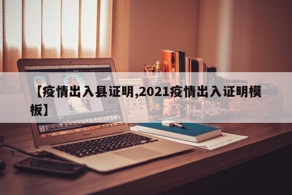 【疫情出入县证明,2021疫情出入证明模板】
