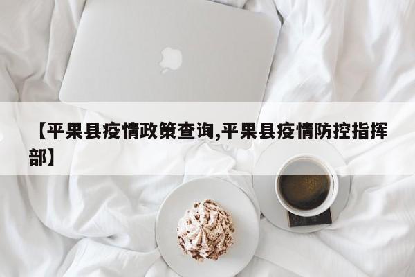 【平果县疫情政策查询,平果县疫情防控指挥部】