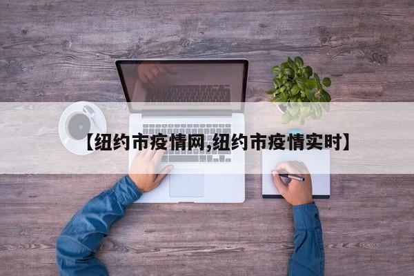 【纽约市疫情网,纽约市疫情实时】