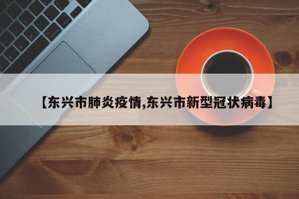 【东兴市肺炎疫情,东兴市新型冠状病毒】