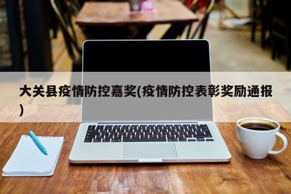 大关县疫情防控嘉奖(疫情防控表彰奖励通报)