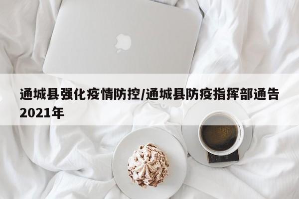 通城县强化疫情防控/通城县防疫指挥部通告2021年