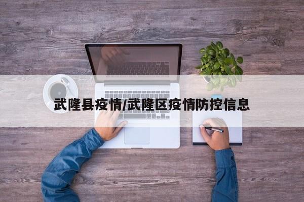 武隆县疫情/武隆区疫情防控信息