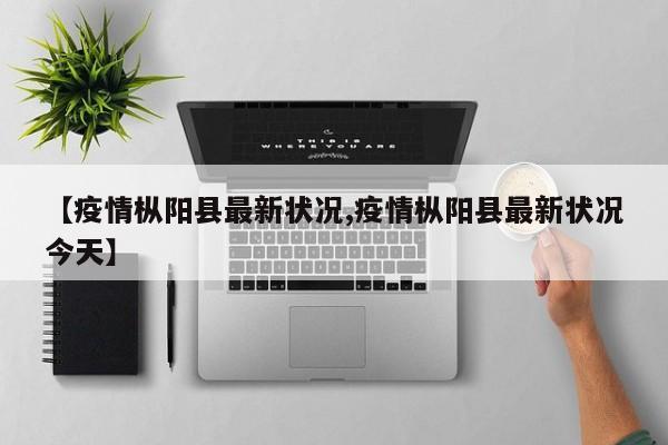 【疫情枞阳县最新状况,疫情枞阳县最新状况今天】