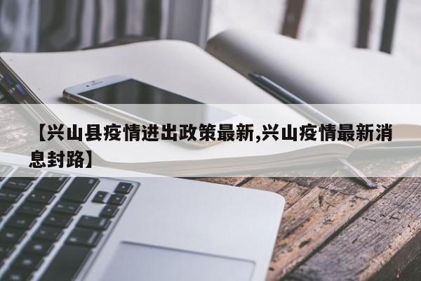 【兴山县疫情进出政策最新,兴山疫情最新消息封路】