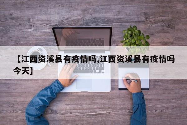 【江西资溪县有疫情吗,江西资溪县有疫情吗今天】