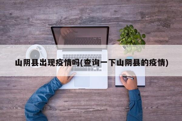 山阴县出现疫情吗(查询一下山阴县的疫情)