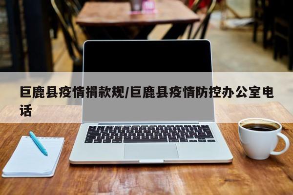 巨鹿县疫情捐款规/巨鹿县疫情防控办公室电话