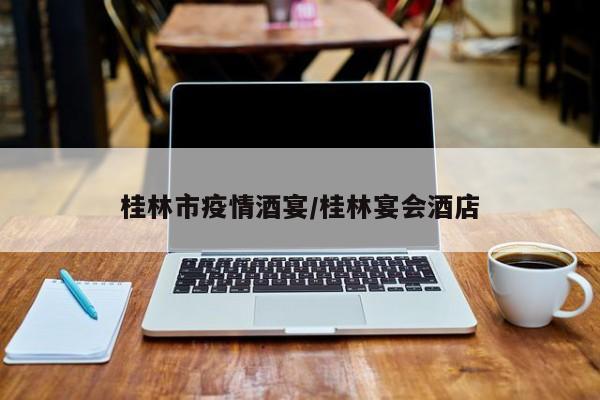 桂林市疫情酒宴/桂林宴会酒店