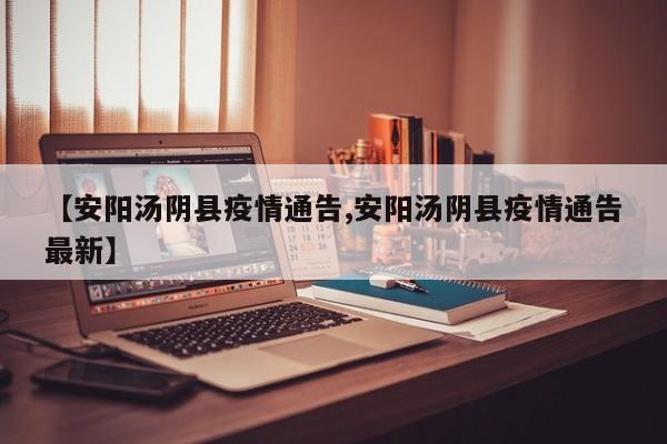 【安阳汤阴县疫情通告,安阳汤阴县疫情通告最新】